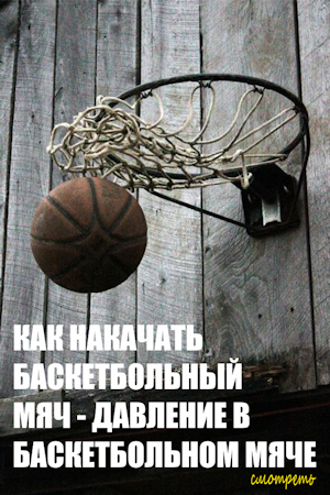 Как накачать баскетбольный мяч - давление в баскетбольном мяче